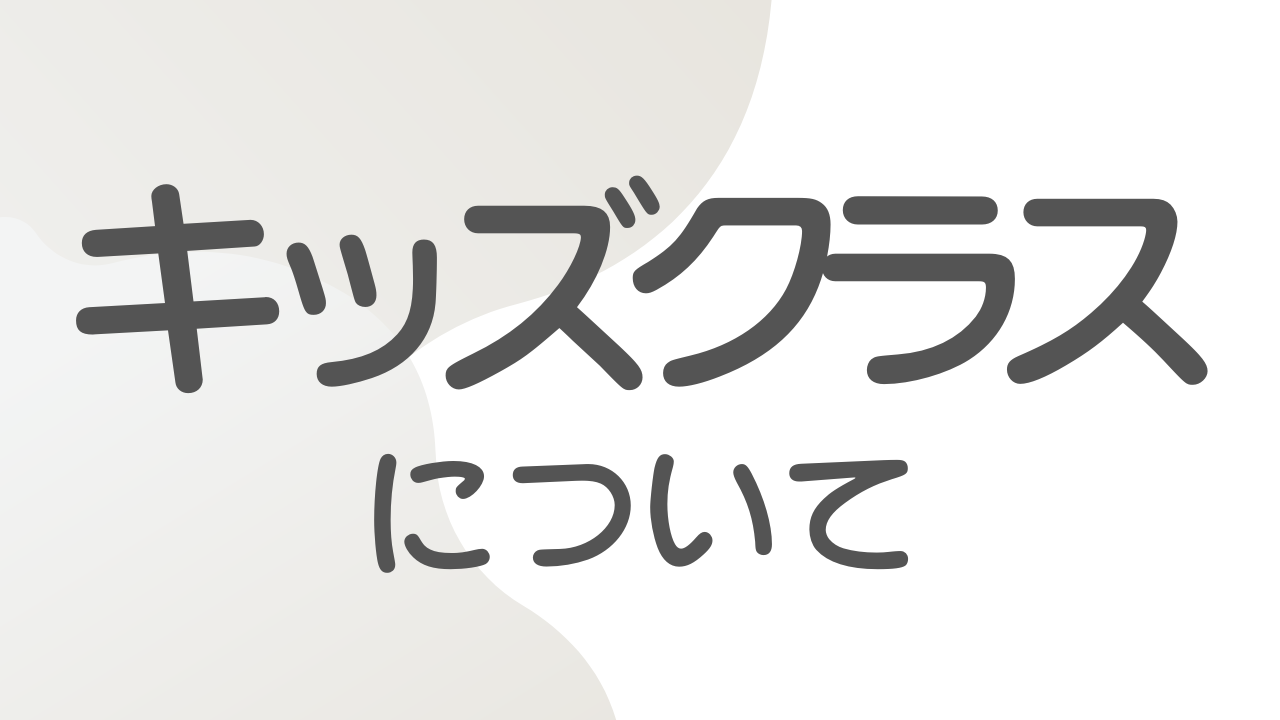 あなたが現在見ているのは キッズクラスについて